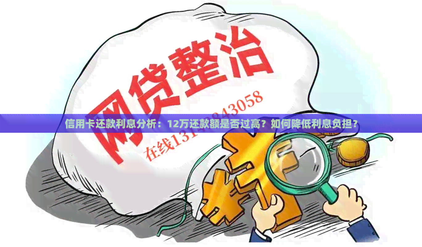 信用卡还款利息分析：12万还款额是否过高？如何降低利息负担？