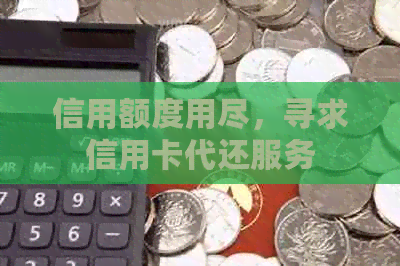 信用额度用尽，寻求信用卡代还服务