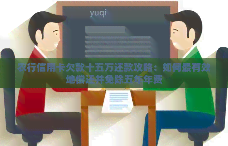 农行信用卡欠款十五万还款攻略：如何最有效地偿还并免除五年年费