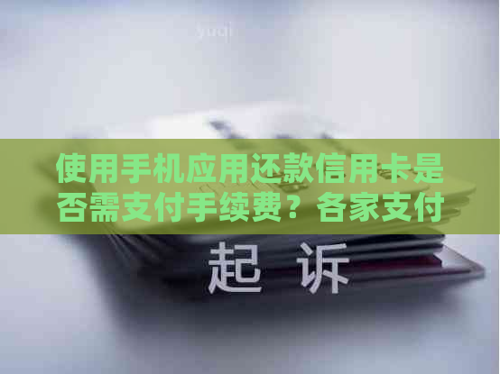 使用手机应用还款信用卡是否需支付手续费？各家支付工具的费用对比分析