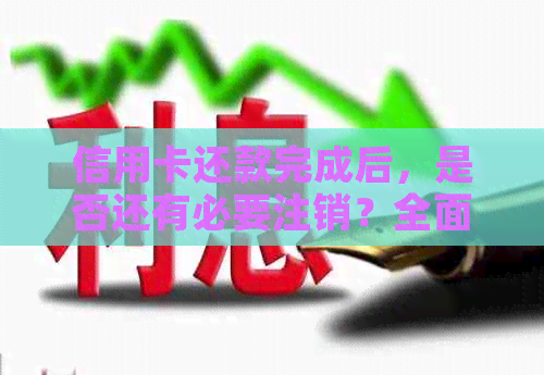 信用卡还款完成后，是否还有必要注销？全面解答相关问题与注意事项