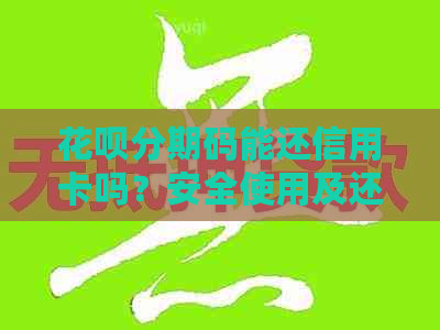 信用卡分期码能还信用卡吗？安全使用及还款方式详解。