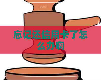 忘记还信用卡了怎么办啊