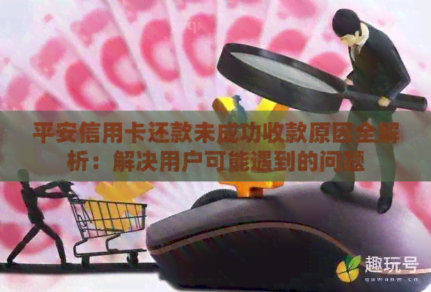 平安信用卡还款未成功收款原因全解析：解决用户可能遇到的问题