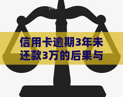 信用卡逾期3年未还款3万的后果与解决办法，用户必看！