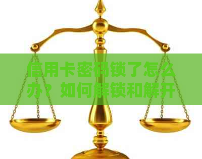 信用卡密码锁了怎么办？如何解锁和解开，密码输错被冻结的解决方法