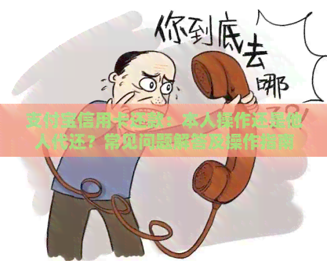 支付宝信用卡还款：本人操作还是他人代还？常见问题解答及操作指南