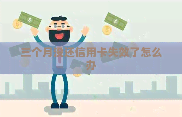 三个月没还信用卡失效了怎么办