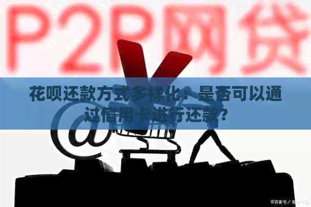 信用卡还款方式多样化：是否可以通过信用卡进行还款？