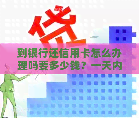 到银行还信用卡怎么办理吗要多少钱？一天内还款需要多少手续费？