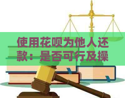 使用信用卡为他人还款：是否可行及操作方法