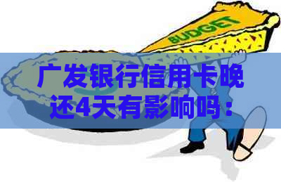 广发银行信用卡晚还4天有影响吗：解决办法与影响分析