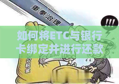 如何将ETC与银行卡绑定并进行还款操作？