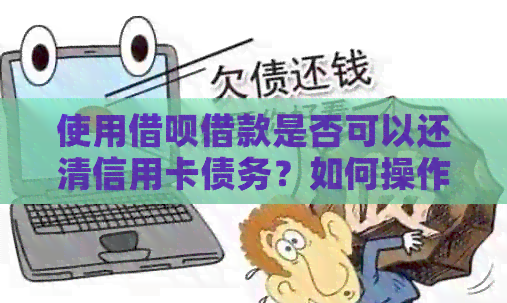 使用网贷借款是否可以还清信用卡债务？如何操作以实现这一目标？