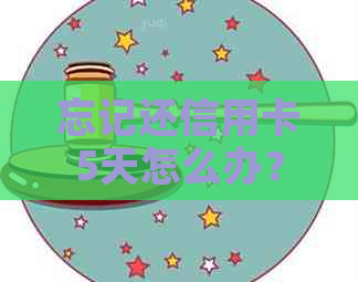 忘记还信用卡5天怎么办？逾期会产生不良记录吗？