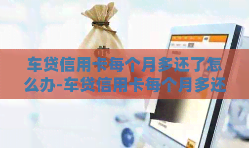 车贷信用卡每个月多还了怎么办-车贷信用卡每个月多还了怎么办理