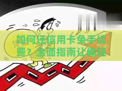如何还信用卡免手续费？全面指南让你轻松还款无负担！