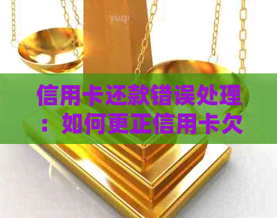 信用卡还款错误处理：如何更正信用卡欠款并防止进一步影响信用评分