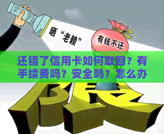 还错了信用卡如何取回？有手续费吗？安全吗？怎么办？