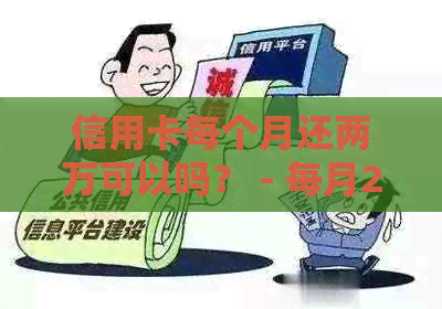 信用卡每个月还两万可以吗？ - 每月2万还款可行性分析