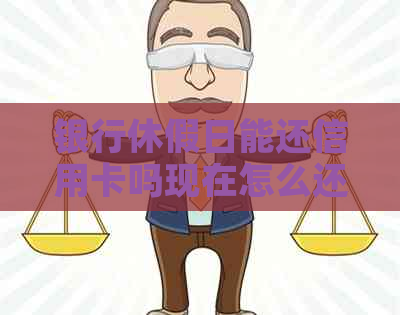 银行休假日能还信用卡吗现在怎么还？