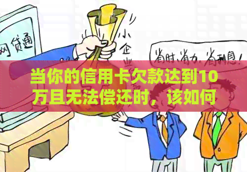 当你的信用卡欠款达到10万且无法偿还时，该如何应对？