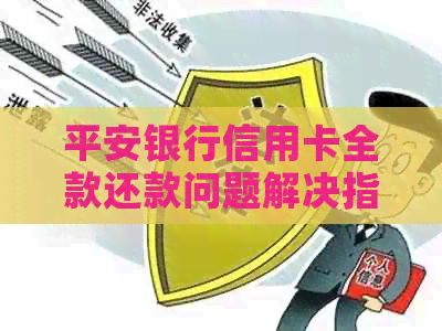 平安银行信用卡全款还款问题解决指南：如何应对？