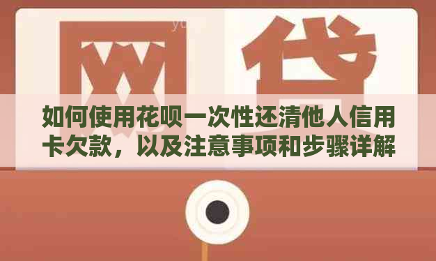 如何使用信用卡一次性还清他人信用卡欠款，以及注意事项和步骤详解
