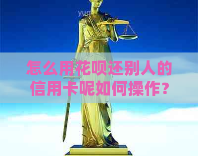 怎么用信用卡还别人的信用卡呢如何操作？