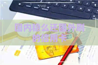 国内稳么还国外刷的信用卡