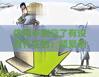 信用卡刷空了有没有代还的：频繁刷卡透支是否可行？
