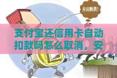 支付宝还信用卡自动扣款吗怎么取消，安全吗？不会产生手续费。