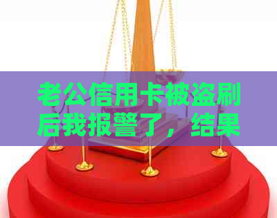 老公信用卡被盗刷后我报警了，结果会怎样？