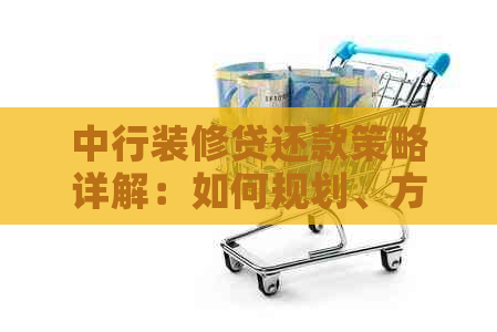 中行装修贷还款策略详解：如何规划、方式与时间表一应俱全