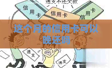 这个月的信用卡可以晚还吗