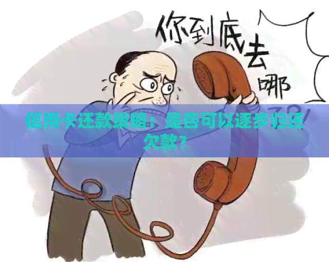 信用卡还款策略：是否可以逐步归还欠款？