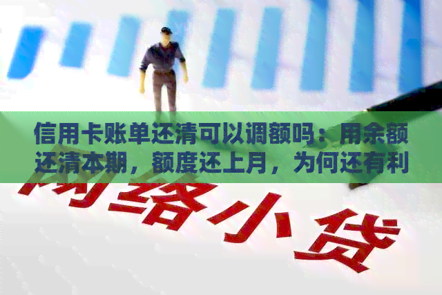 信用卡账单还清可以调额吗：用余额还清本期，额度还上月，为何还有利息？