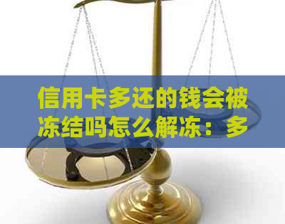 信用卡多还的钱会被冻结吗怎么解冻：多还款项如何处理