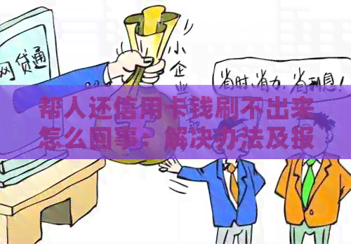 帮人还信用卡钱刷不出来怎么回事：解决办法及报警建议