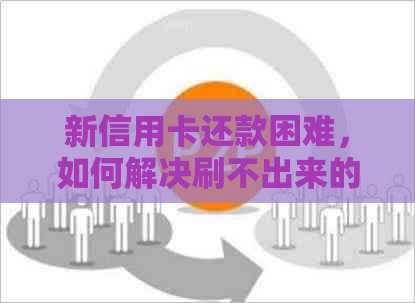 新信用卡还款困难，如何解决刷不出来的问题？