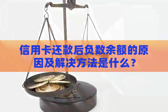 信用卡还款后负数余额的原因及解决方法是什么? 信用卡还款后负数余额的原因及解决方法是什么?