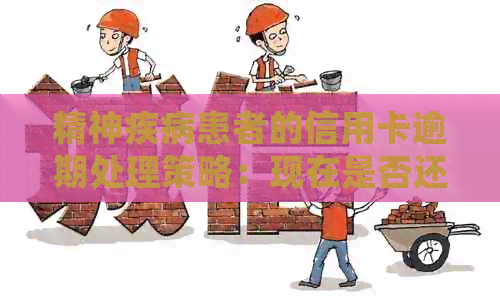精神疾病患者的信用卡逾期处理策略：现在是否还需继续？