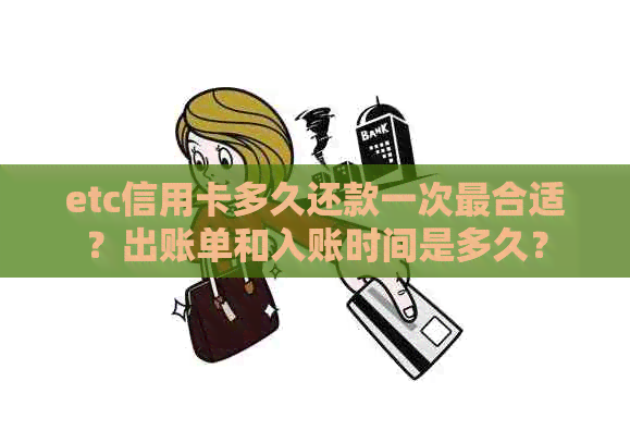 etc信用卡多久还款一次最合适？出账单和入账时间是多久？