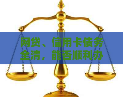 网贷、信用卡债务全清，能否顺利办理房贷？解答你的所有疑惑