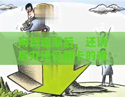 网贷逾期后，还清后办理信用卡的难易程度如何？需要多久才能申请成功？