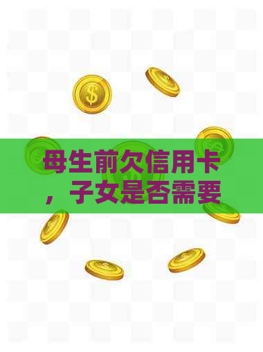 母生前欠信用卡，子女是否需要承担还债责任？