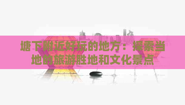 塘下附近好玩的地方：探索当地的旅游胜地和文化景点