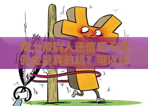 网上帮别人还信用卡赚佣金是真的吗?可以吗?安全吗?违法吗?怎么还? 网上帮别人还信用卡赚佣金是真的吗?可以吗?安全吗?违法吗?怎么还?