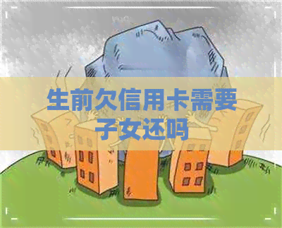 生前欠信用卡需要子女还吗
