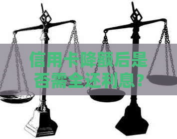 信用卡降额后是否需全还利息？